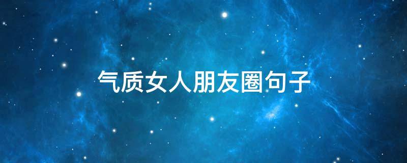 气质女人朋友圈句子（女人心态阳光的句子）
