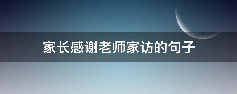 家长感谢老师家访的句子（家长感谢老师家访的句子怎么说）