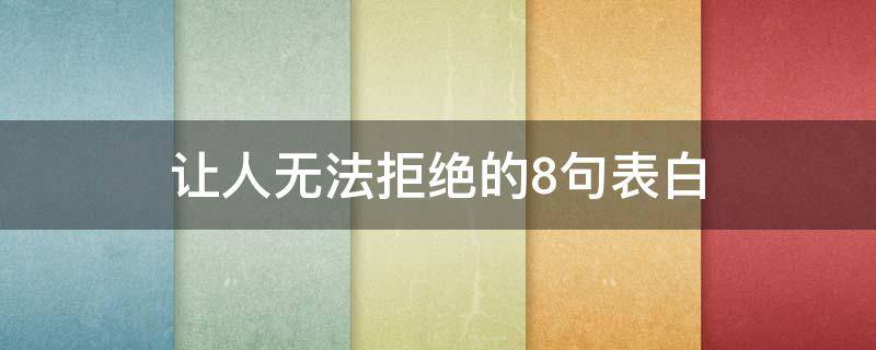 让人无法拒绝的8句表白（让人无法拒绝的8句表白套路）