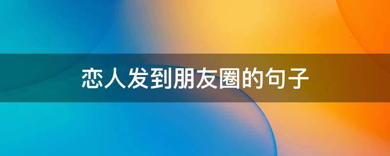 恋人发到朋友圈的句子