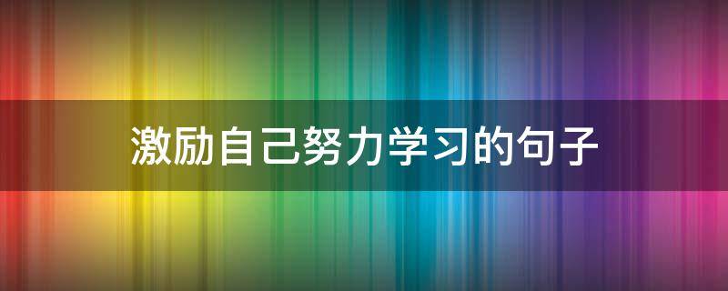 激励自己努力学习的句子（激励自己努力的座右铭）