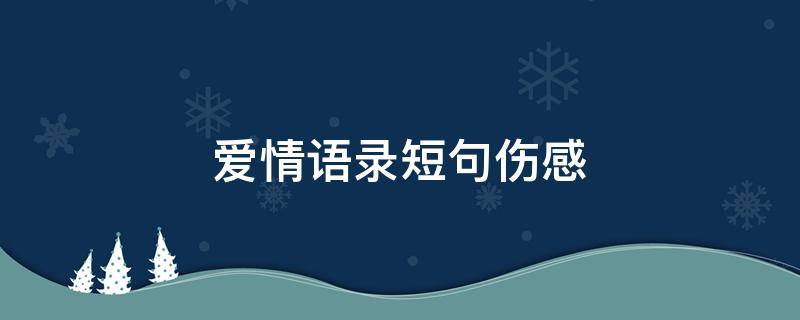 爱情语录短句伤感（爱情语录短句伤感不再爱你了）
