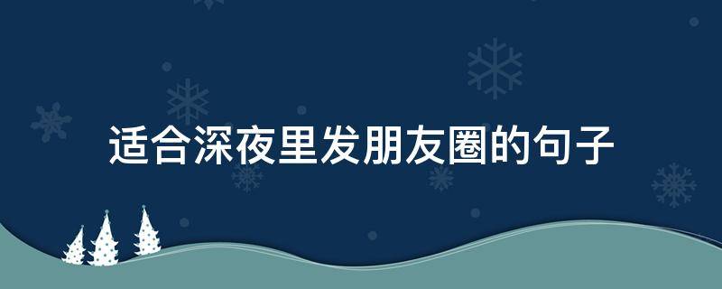 适合深夜里发朋友圈的句子（适合深夜里发朋友圈的句子短句）