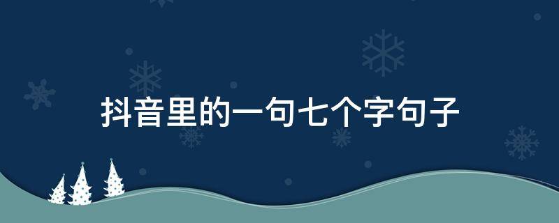 抖音里的一句七个字句子