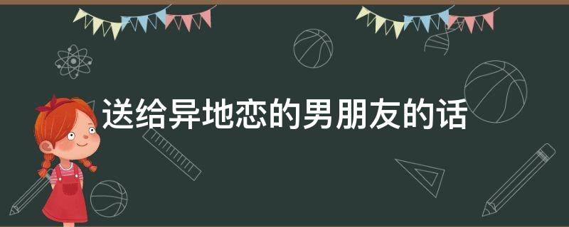 送给异地恋的男朋友的话