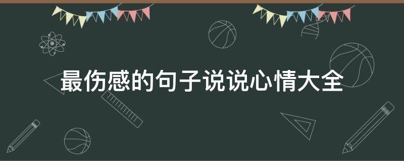 最伤感的句子说说心情大全（最伤感的句子说说心情大全短句）