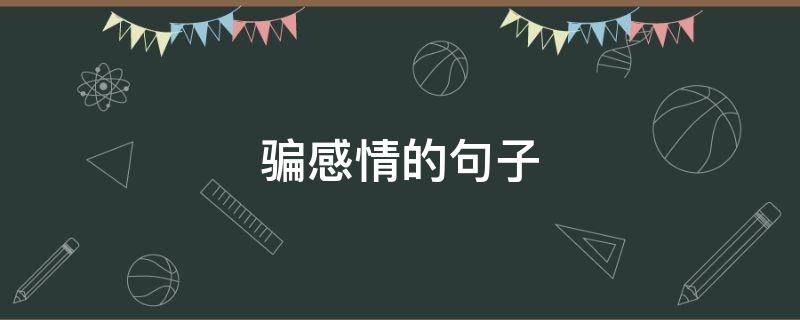骗感情的句子 形容一个男人是骗感情的句子