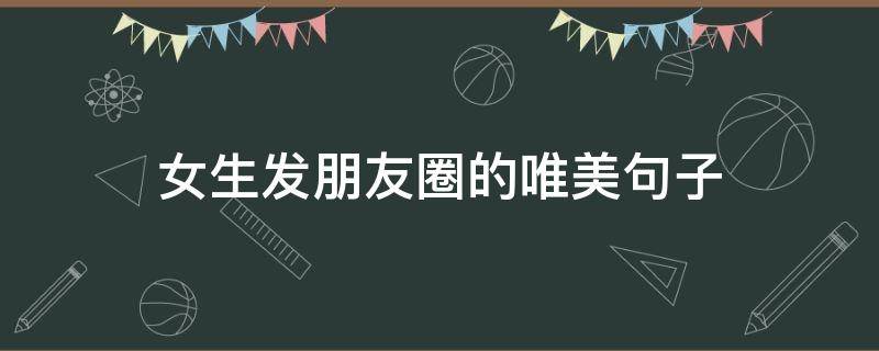 女生发朋友圈的唯美句子 女生发朋友圈的唯美句子图片