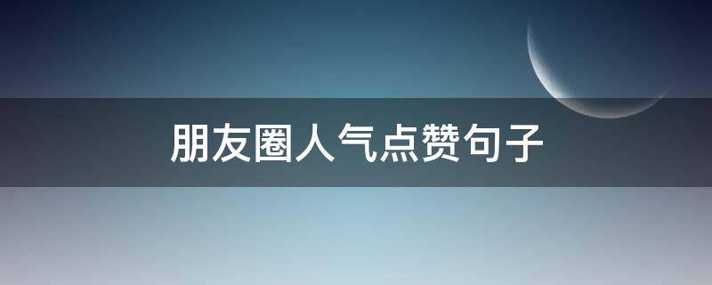 朋友圈人气点赞句子 朋友圈点赞率高的句子