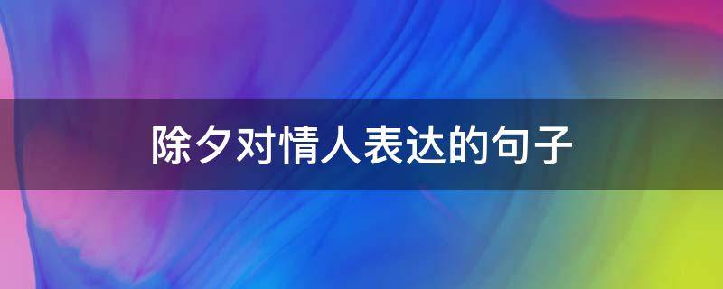 除夕对情人表达的句子 除夕对情人表达的句子简短