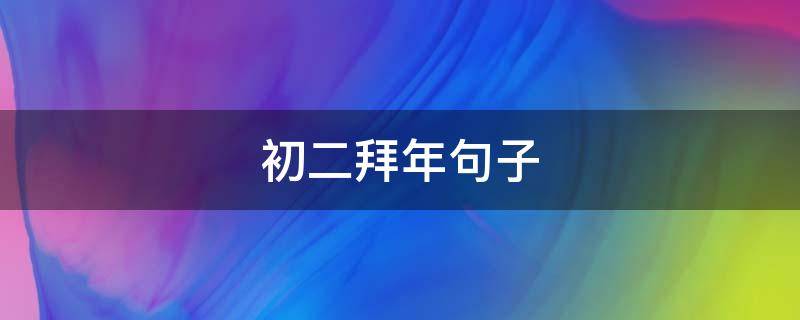 初二拜年句子（初二拜年句子简短）