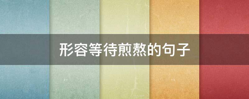 形容等待煎熬的句子 形容等待煎熬的句子哲理