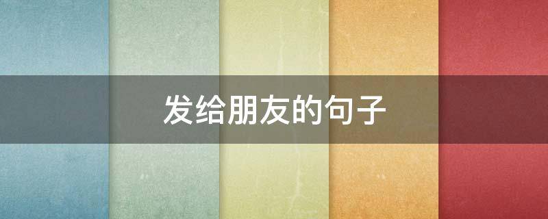 发给朋友的句子（早上好发给朋友的句子）