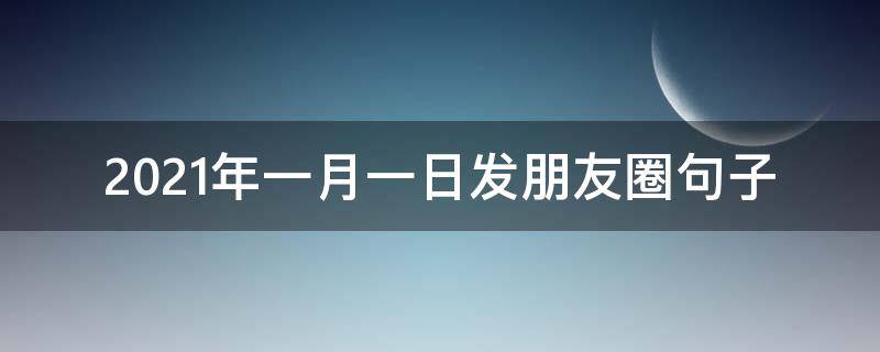 2021年一月一日发朋友圈句子