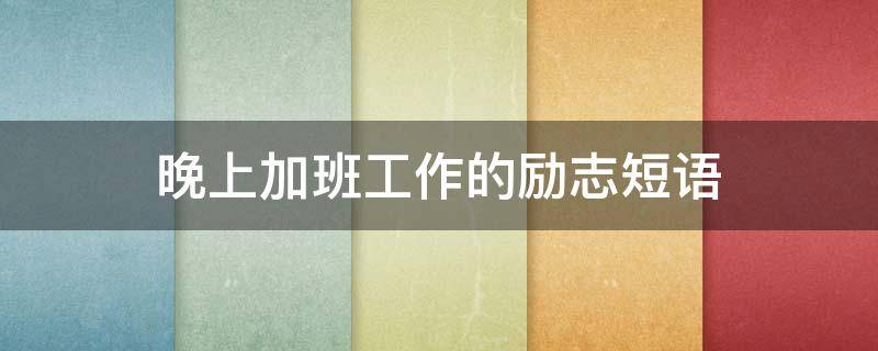 晚上加班工作的励志短语 晚上加班的句子短句霸气