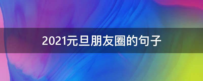 2021元旦朋友圈的句子 元旦朋友圈最火简单句子