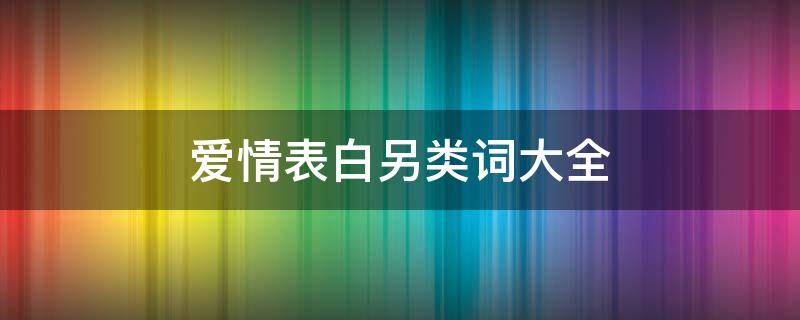 爱情表白另类词大全