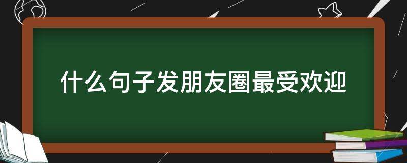 什么句子发朋友圈最受欢迎