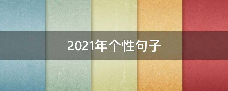 2021年个性句子（2021年个性经典语录）