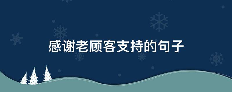 感谢老顾客支持的句子 感谢老顾客支持的句子怎么说