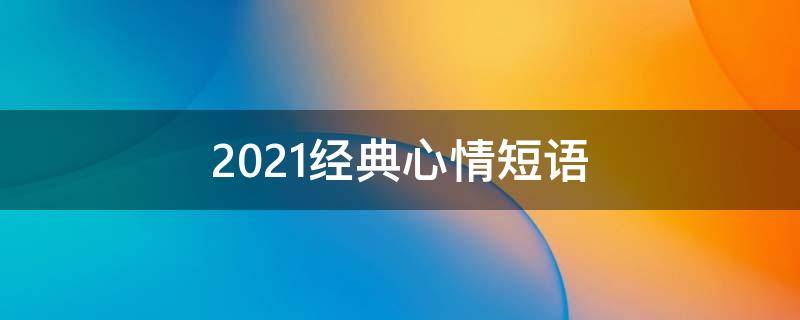 2021经典心情短语 经典心情短句子