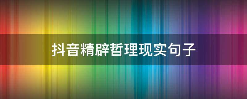 抖音精辟哲理现实句子（抖音有哲理的文案）