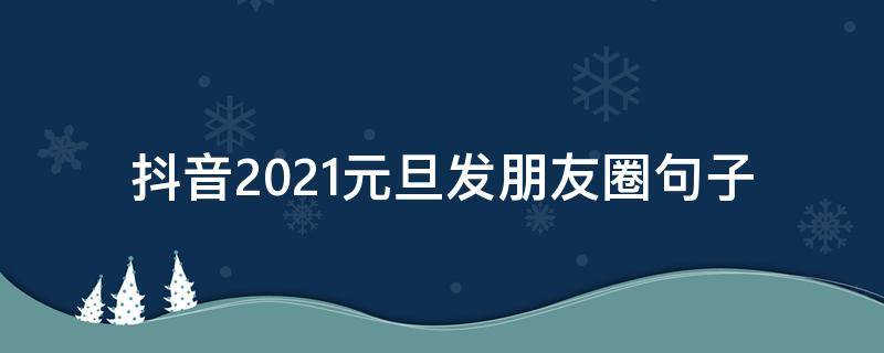 抖音2021元旦发朋友圈句子（元旦适合发抖音的句子）