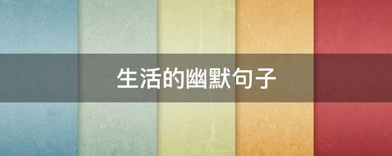 生活的幽默句子（提前过老年生活的幽默句子）