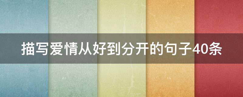 描写爱情从好到分开的句子40条（爱情开始总是美好的,但最终难免分开的古诗句）