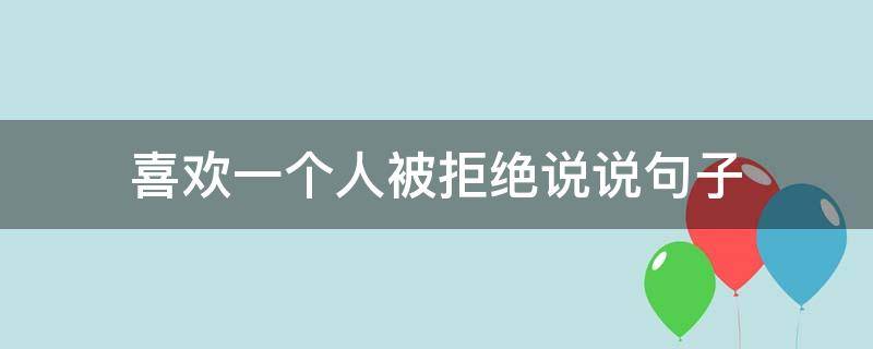 喜欢一个人被拒绝说说句子 喜欢一个人被拒绝了的句子