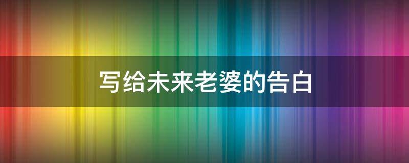 写给未来老婆的告白 写给未来老婆的告白信