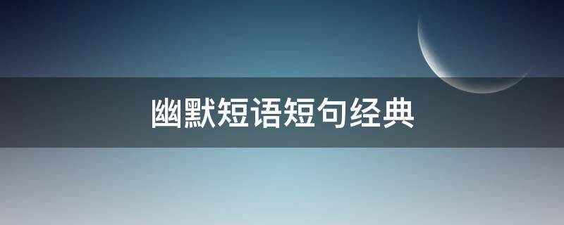 幽默短语短句经典（逗人开心又撩人的话）