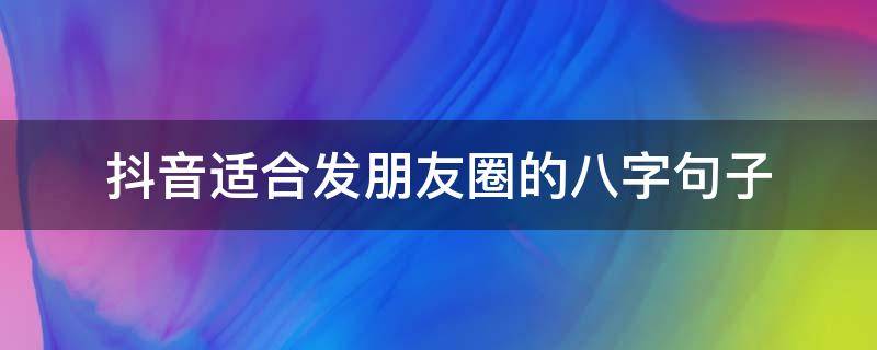 抖音适合发朋友圈的八字句子