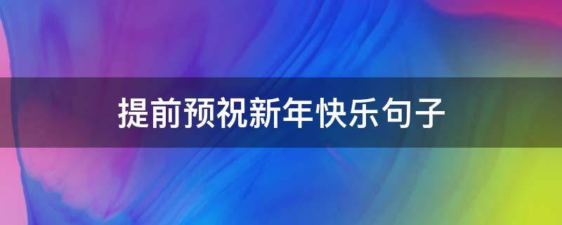 提前预祝新年快乐句子 提前预祝新年快乐的短句子