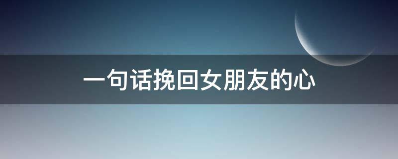 一句话挽回女朋友的心