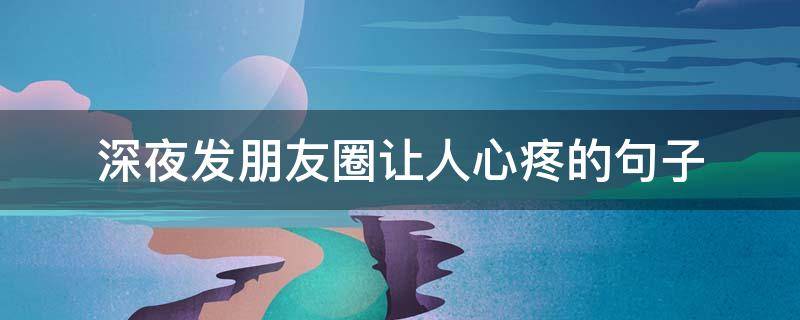 深夜发朋友圈让人心疼的句子（深夜发朋友圈让人心疼的句子英文）