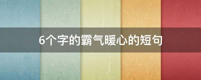 6个字的霸气暖心的短句 六个字霸气句子