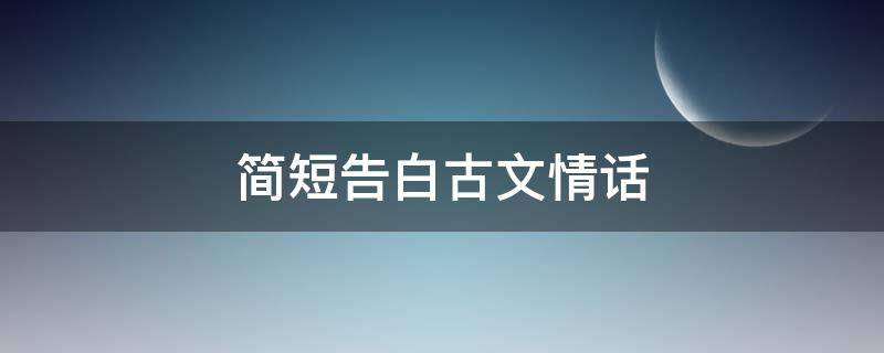 简短告白古文情话 简短告白古文情话大全