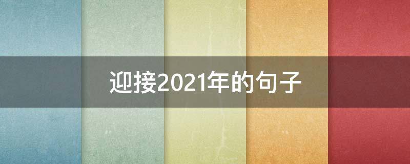 迎接2021年的句子 迎接2021年的句子一年级
