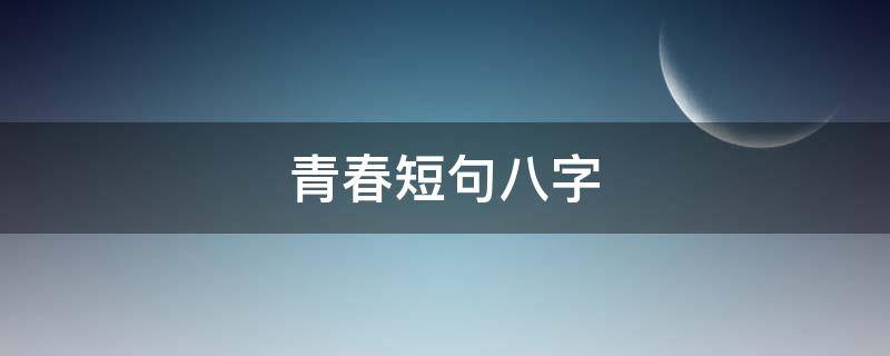 青春短句八字 青春的短句八字