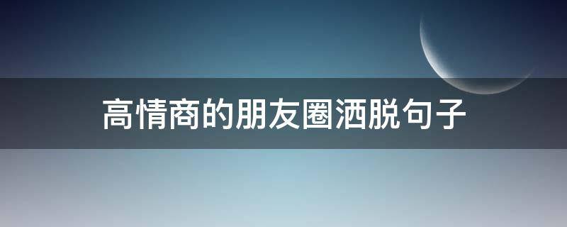 高情商的朋友圈洒脱句子