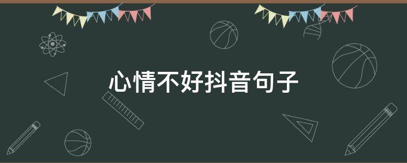 心情不好抖音句子（心情不好的抖音句子）