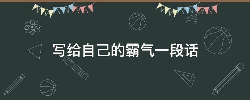 写给自己的霸气一段话 写给自己的霸气一段话,太精辟了