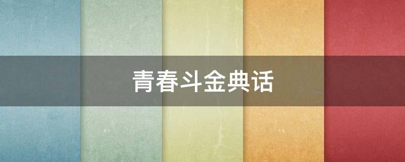 青春斗金典话（青春斗讲的是什么意思）
