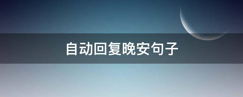 自动回复晚安句子（自动回复晚安句子简短）