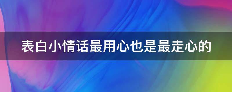 表白小情话最用心也是最走心的 表白小情话最用心也是最走心的句子