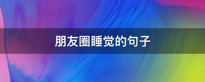 朋友圈睡觉的句子（朋友圈关于睡觉的句子）