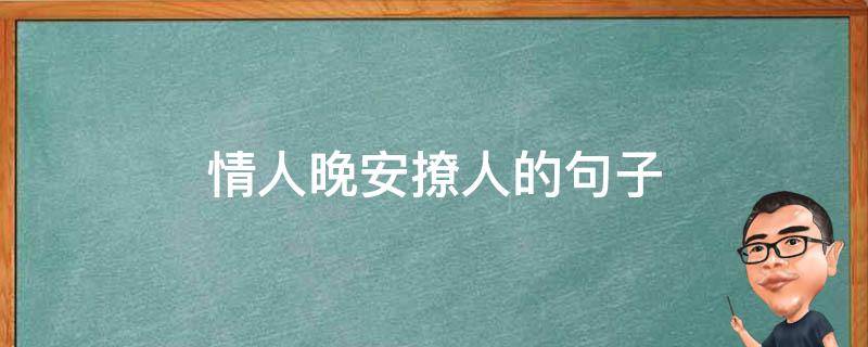 情人晚安撩人的句子（情人晚安撩人的句子古文）