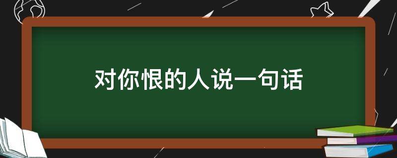 对你恨的人说一句话 对你恨的人说一句话怎么表达