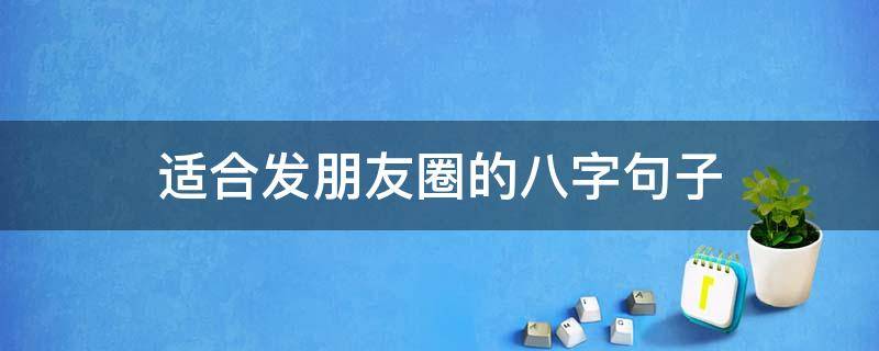 适合发朋友圈的八字句子（适合发朋友圈的八字文字）
